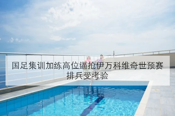国足集训加练高位逼抢伊万科维奇世预赛排兵受考验